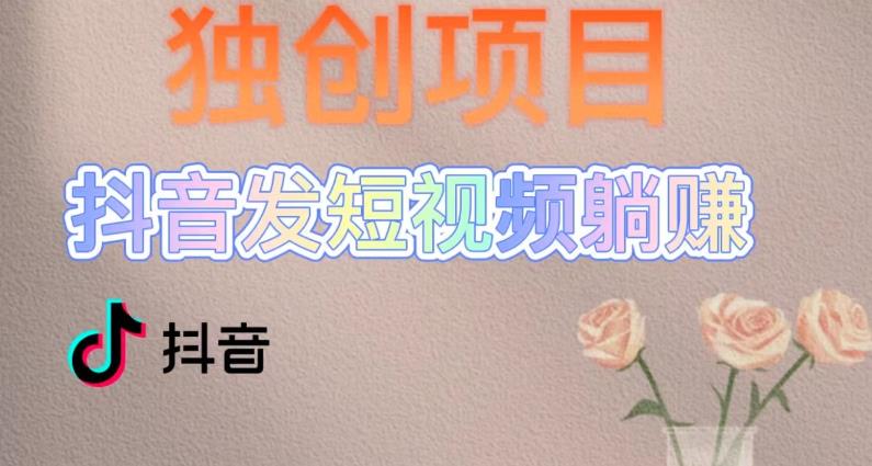 【副业项目5400期】创躺赚模式，短视频变现，每天发3条视频，被动收入，新号60+后期无上限-行行副业