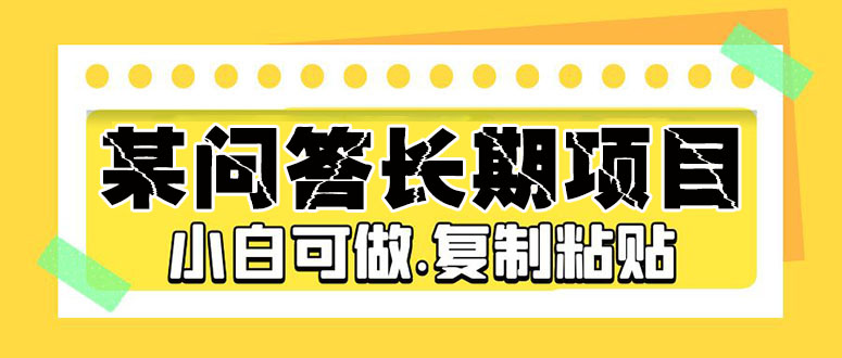【副业项目5395期】某问答长期项目，简单复制粘贴，10-20/小时，小白可做-行行副业