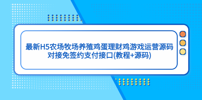 【副业项目5403期】最新H5农场牧场养殖鸡蛋理财鸡游戏运营源码/对接免签约支付接口(教程+源码)-行行副业