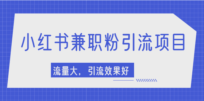 【副业项目2581期】小红书引流项目，日引1000+兼职粉，流量大，引流效果好-行行副业