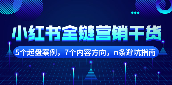 【副业项目2726期】小红书全链营销干货，5个起盘案例，7个内容方向，n条避坑指南-行行副业