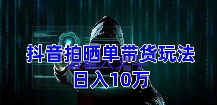 【副业项目5199期】抖音拍晒单带货玩法分享 项目整体流程简单 有团队实测日入1万【教程+素材】-行行副业