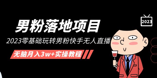 【副业项目5211期】【男粉落地项目】2023零基础玩转男粉快手无人直播，无脑月入3w+实操教程-行行副业