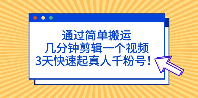 【副业项目5246期】通过简单搬运，几分钟剪辑一个视频，3天快速起真人千粉号-行行副业