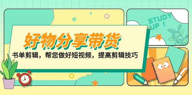 【副业项目5344期】好物/分享/带货、书单剪辑，帮您做好短视频，提高剪辑技巧 打造百人直播间-行行副业