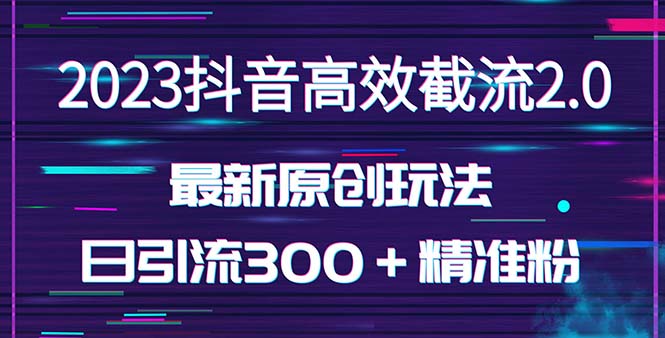 【副业项目5421期】日引300＋创业粉，独家抖音高效截流2.0玩法（价值1280）-行行副业