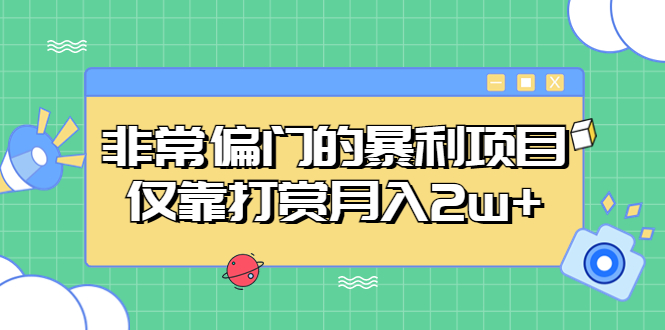 【副业项目5422期】非常偏门的暴利项目，仅靠打赏月入2w+-行行副业