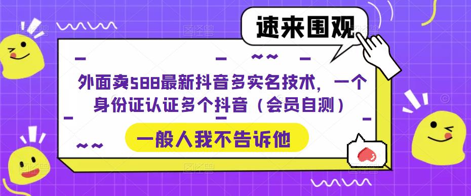 【副业项目5423期】外面卖588最新抖音多实名技术，一个身份证认证多个抖音（会员自测）-行行副业