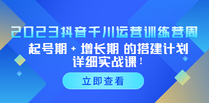 【副业项目5425期】2023抖音千川运营训练营，起号期+增长期 的搭建计划详细实战课-行行副业