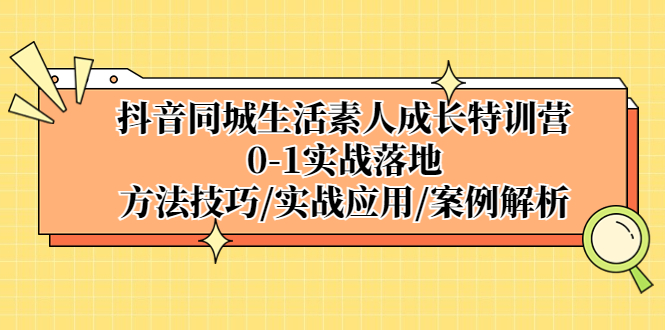 【副业项目5426期】抖音同城生活素人成长特训营，0-1实战落地，方法技巧|实战应用|案例解析-行行副业