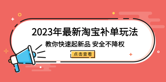 【副业项目5318期】2023年最新淘宝补单玩法，教你快速起·新品，安全·不降权（18课时）-行行副业