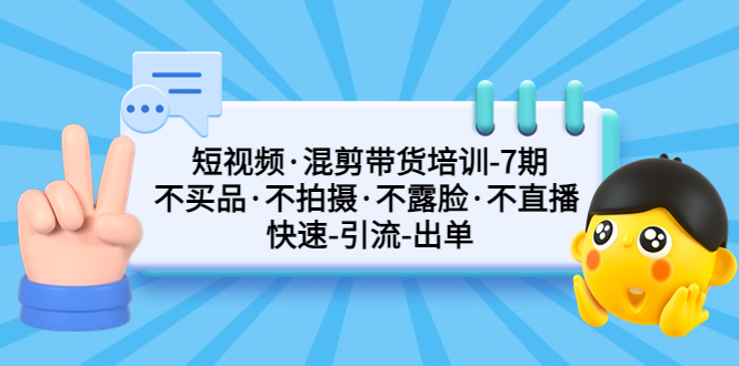 【副业项目5319期】短视频·混剪带货培训-第7期 不买品·不拍摄·不露脸·不直播 快速引流出单-行行副业