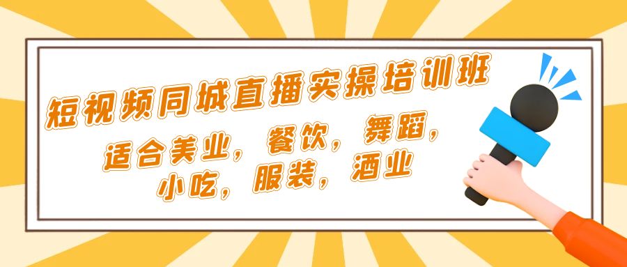 【副业项目5323期】短视频同城·直播实操培训班：适合美业，餐饮，舞蹈，小吃，服装，酒业-行行副业