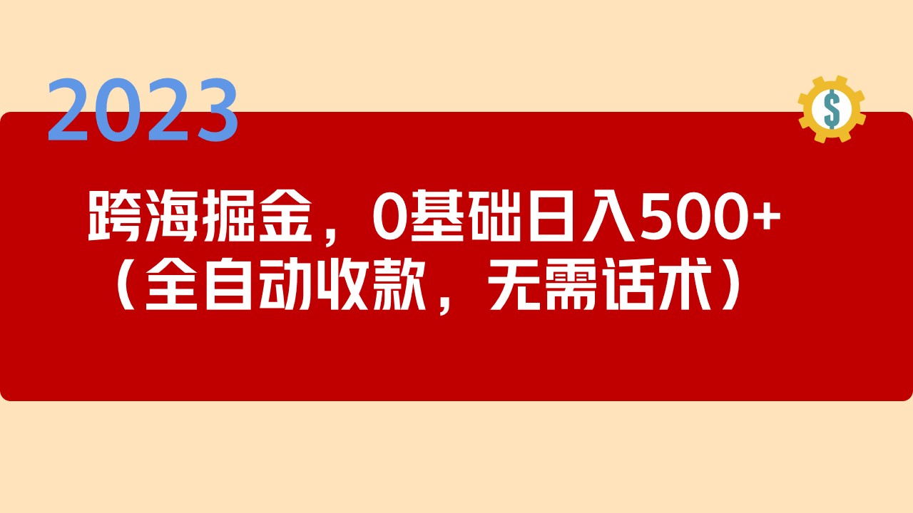 【副业项目5326期】2023跨海掘金长期项目，小白也能日入500+全自动收款 无需话术-行行副业