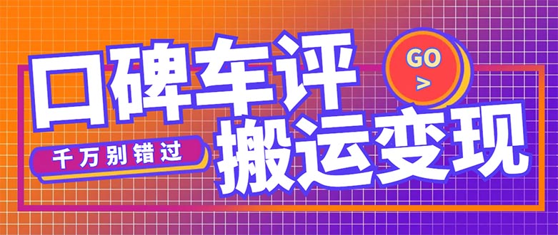 【副业项目5329期】搬运口碑车评，拿现金，一个实名最高可撸450元-行行副业
