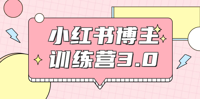 【副业项目2119期】红商学院·小红书博主训练营3.0，实战操作轻松月入过万-行行副业