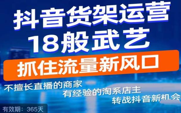 【副业项目5267期】抖音电商新机会，抖音货架运营18般武艺，抓住流量新风口-行行副业