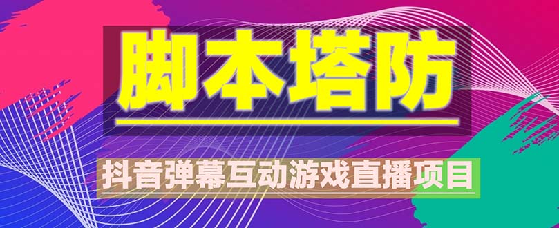 【副业项目5615期】抖音脚本塔防直播项目，可虚拟人直播 抖音报白 实时互动直播【软件+教程】-行行副业
