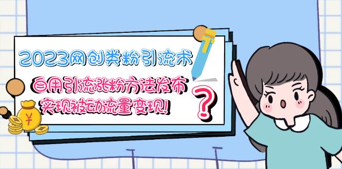 【副业项目5618期】2023网创类粉引流术，自用引流涨粉方法发布，实现被动流量变现-行行副业