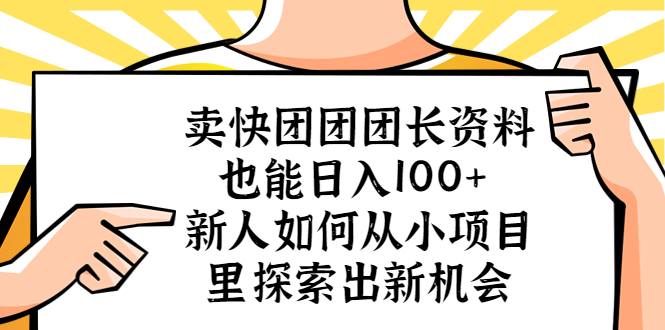【副业项目5619期】卖快团团团长资料也能日入100+ 新人如何从小项目里探索出新机会-行行副业