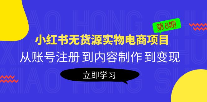 【副业项目5621期】黄岛主《小红书无货源实物电商项目》第8期：从账号注册 到内容制作 到变现-行行副业