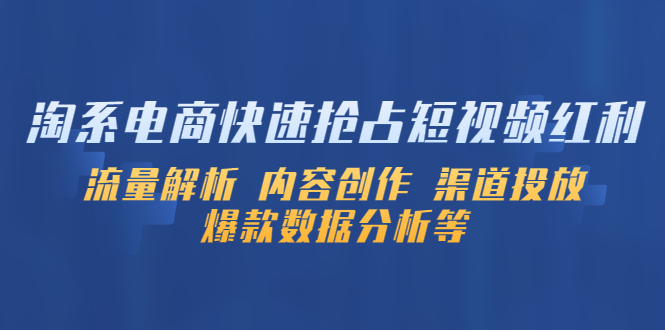 【副业项目5622期】淘系电商快速抢占短视频红利：流量解析 内容创作 渠道投放 爆款数据分析等-行行副业