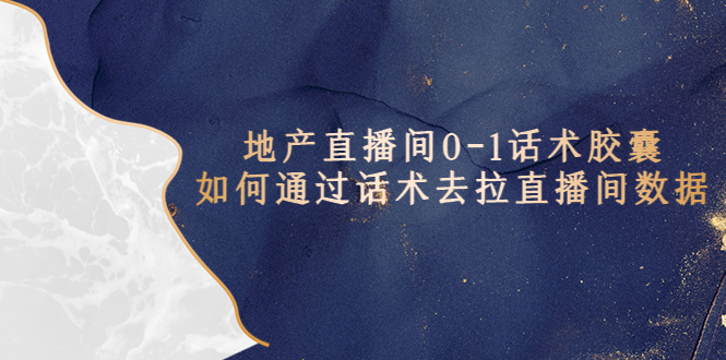 【副业项目5624期】地产-直播间0-1话术胶囊，知道怎么通过话术去拉直播间数据-行行副业