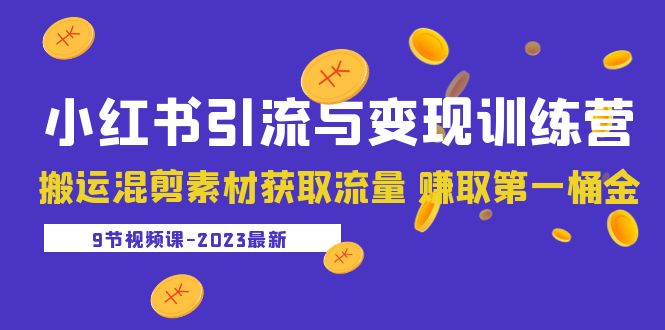 【副业项目5629期】2023小红书引流与变现训练营：搬运混剪素材获取流量 赚取第一桶金（9节课）-行行副业