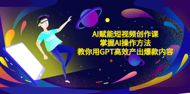 【副业项目5635期】AI赋能短视频创作课，掌握AI操作方法，教你用AI高效产出爆款内容-行行副业