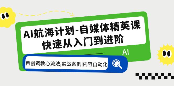 【副业项目5636期】AI航海计划-自媒体精英课 入门到进阶 首创调教心流法|实战案例|内容自动化-行行副业