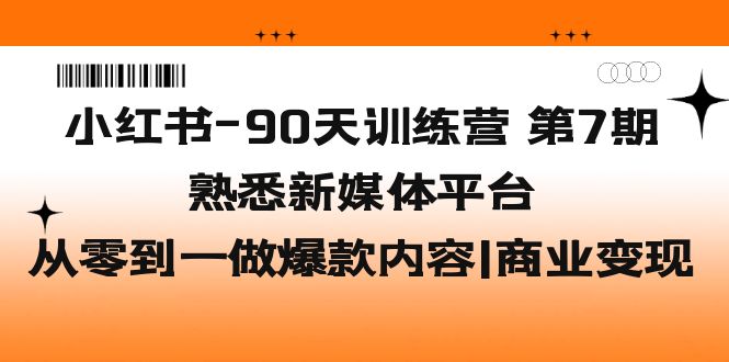 【副业项目5660期】小红书-90天训练营-第7期，熟悉新媒体平台|从零到一做爆款内容|商业变现-行行副业