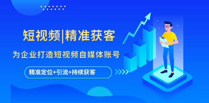 【副业项目5662期】短视频|精准获客 为企业打造短视频自媒体账号 (精准定位+引流+持续获客)-行行副业