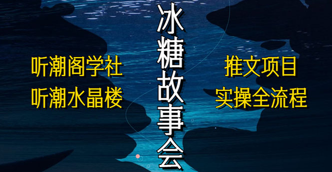 【副业项目5665期】抖音冰糖故事会项目实操，小说推文项目实操全流程，简单粗暴-行行副业