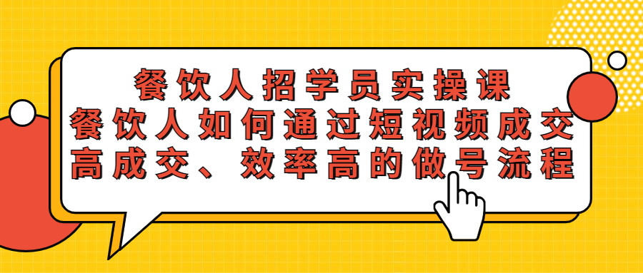 【副业项目5674期】餐饮人招学员实操课，餐饮人如何通过短视频成交，高成交、效率高的做号流程-行行副业