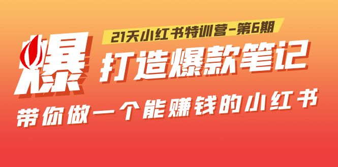 【副业项目5676期】21天小红书特训营-第6期，打造爆款笔记，带你做一个能赚钱的小红书-行行副业