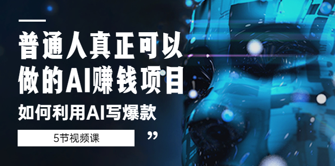 【副业项目5648期】普通人真正可以做的AI赚钱项目-如何利用AI写爆款（5节视频课）-行行副业
