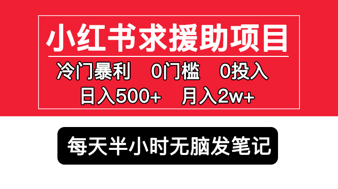 【副业项目5650期】小红书求援助项目，冷门但暴利 0门槛无脑发笔记 日入500+月入2w 可多号操作-行行副业