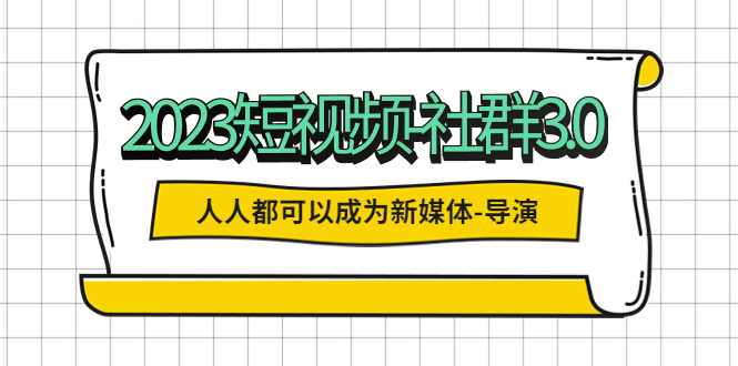 【副业项目5653期】2023短视频-社群3.0，人人都可以成为新媒体-导演 (包含内部社群直播课全套)-行行副业
