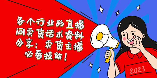 【副业项目5654期】各个行业的直播间卖货话术资料分享：卖货主播必看技能-行行副业