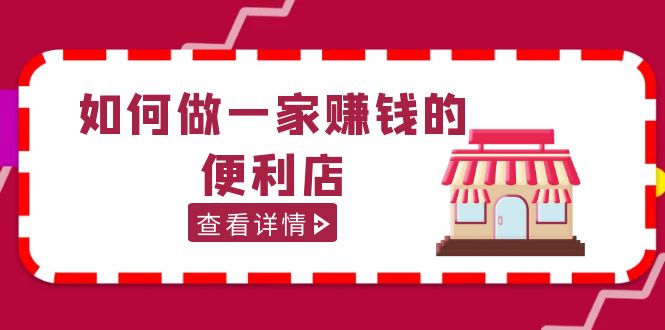 【副业项目5434期】200w粉丝大V教你如何做一家赚钱的便利店选址教程，抖音卖999（无水印）-行行副业