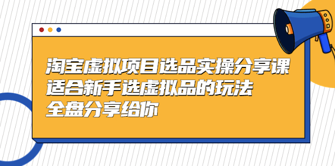 【副业项目5439期】黄岛主-淘宝虚拟项目选品实操分享课，适合新手选虚拟品的玩法 全盘分享给你-行行副业