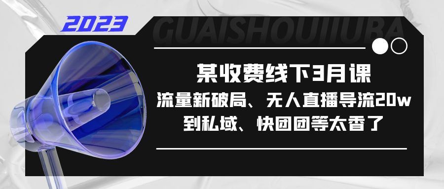 【副业项目5442期】某收费线下3月课，流量新破局、无人直播导流20w到私域、快团团等太香了-行行副业