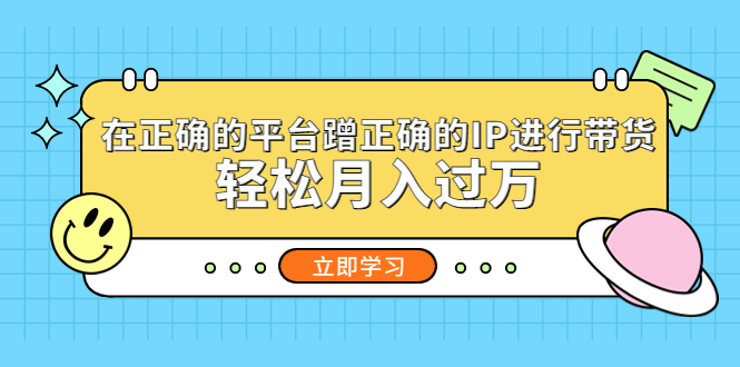 【副业项目5448期】在正确的平台蹭正确的IP进行带货，轻松月入过万-行行副业