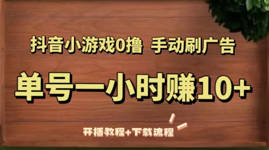 【副业项目5456期】抖音小游戏0撸手动刷广告，单号一小时赚10+（开播教程+下载流程）-行行副业