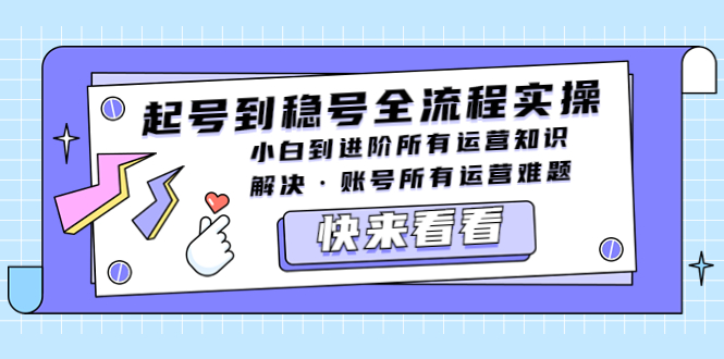 【副业项目5459期】起号到稳号全流程实操，小白到进阶所有运营知识，解决·账号所有运营难题-行行副业