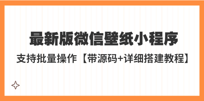 【副业项目5463期】外面收费998最新版微信壁纸小程序搭建教程，支持批量操作【带源码+教程】-行行副业