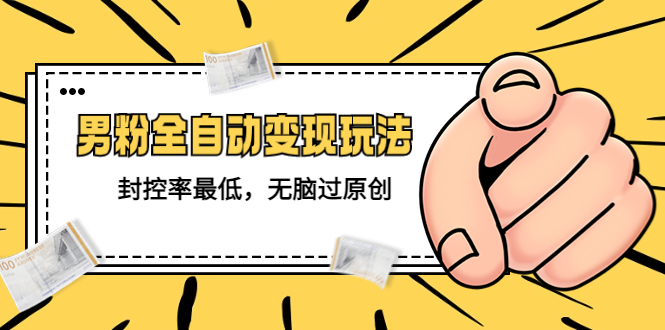 【副业项目5465期】价值1980的男粉全自动变现玩法，封控率最低，无脑过原创-行行副业