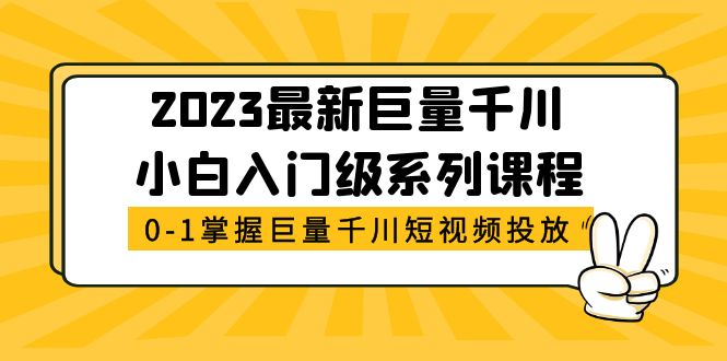 【副业项目5469期】2023最新巨量千川小白入门级系列课程，从0-1掌握巨量千川短视频投放-行行副业