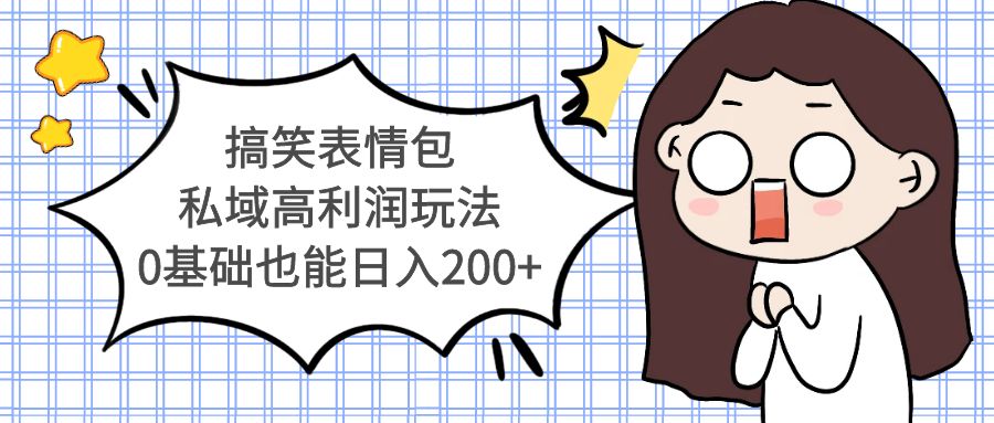 【副业项目5471期】搞笑表情包私域高利润玩法，0基础也能日入200+-行行副业