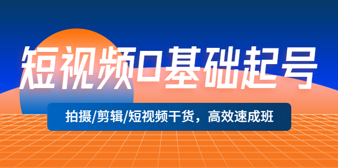 【副业项目5477期】短视频0基础起号，拍摄/剪辑/短视频干货，高效速成班！-行行副业